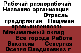 Рабочий-разнорабочий › Название организации ­ Fusion Service › Отрасль предприятия ­ Пищевая промышленность › Минимальный оклад ­ 17 000 - Все города Работа » Вакансии   . Северная Осетия,Владикавказ г.